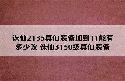 诛仙2135真仙装备加到11能有多少攻 诛仙3150级真仙装备